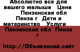 Абсолютно все для вашего малыша › Цена ­ 199 - Пензенская обл., Пенза г. Дети и материнство » Услуги   . Пензенская обл.,Пенза г.